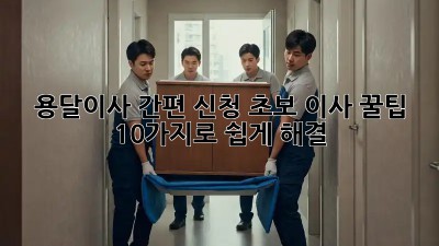 용달이사 간편 신청: 초보 이사, 꿀팁 10가지로 쉽게 해결!