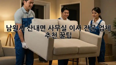 남원시 산내면 사무실 이사 전문 업체 추천 꿀팁! ✨